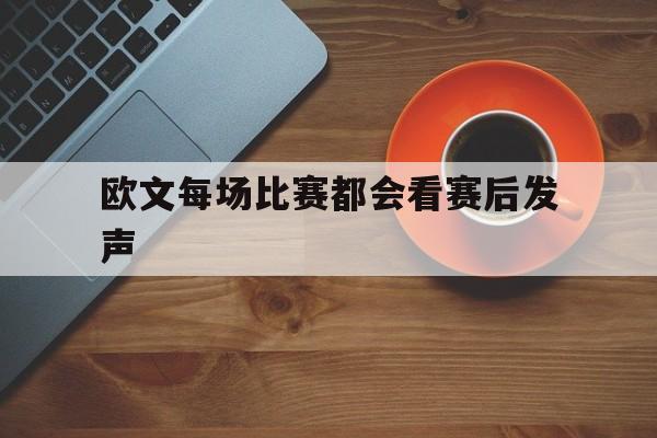 欧文每场比赛都会看赛后发声(欧文出场视频)|凯旋棋牌游戏官网